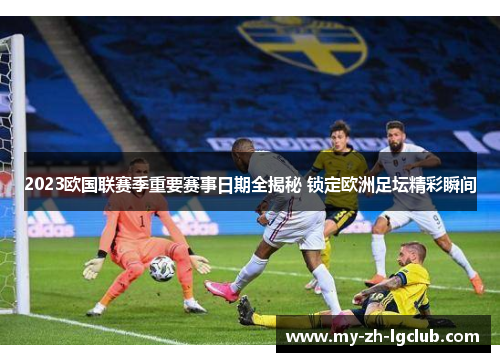 2023欧国联赛季重要赛事日期全揭秘 锁定欧洲足坛精彩瞬间 2023欧国联赛季重要赛事日期全揭秘 锁定欧洲足坛精彩瞬间
