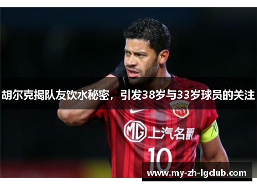 胡尔克揭队友饮水秘密，引发38岁与33岁球员的关注