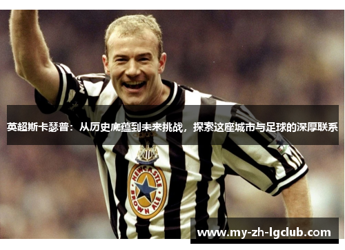 英超斯卡瑟普:从历史底蕴到未来挑战,探索这座城市与足球的深厚联系 英超斯卡瑟普:从历史底蕴到未来挑战,探索这座城市与足球的深厚联系