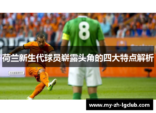 荷兰新生代球员崭露头角的四大特点解析 荷兰新生代球员崭露头角的四大特点解析