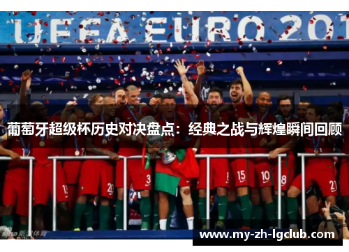 葡萄牙超级杯历史对决盘点：经典之战与辉煌瞬间回顾