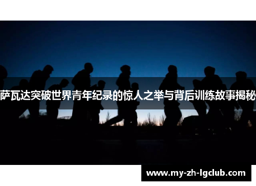 萨瓦达突破世界青年纪录的惊人之举与背后训练故事揭秘