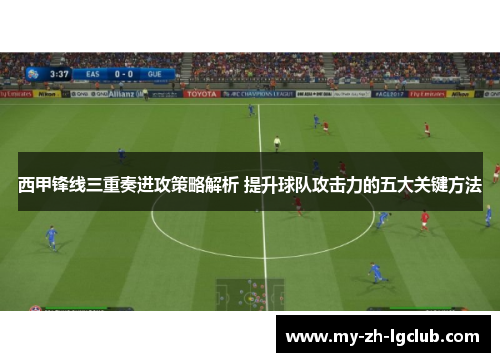 西甲锋线三重奏进攻策略解析 提升球队攻击力的五大关键方法