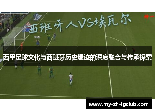 西甲足球文化与西班牙历史遗迹的深度融合与传承探索