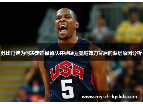 苏比门迪为何决定选择留队并继续为曼城效力背后的深层原因分析