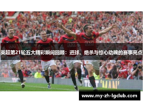 英超第21轮五大精彩瞬间回顾：进球、绝杀与惊心动魄的赛事亮点