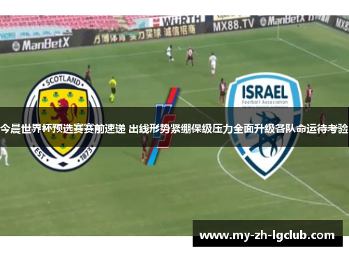 今晨世界杯预选赛赛前速递 出线形势紧绷保级压力全面升级各队命运待考验