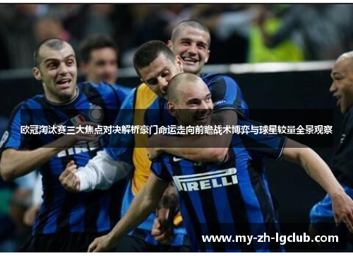 欧冠淘汰赛三大焦点对决解析豪门命运走向前瞻战术博弈与球星较量全景观察