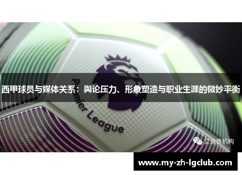 西甲球员与媒体关系：舆论压力、形象塑造与职业生涯的微妙平衡