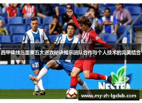 西甲锋线三重奏五大进攻秘诀揭示团队合作与个人技术的完美结合