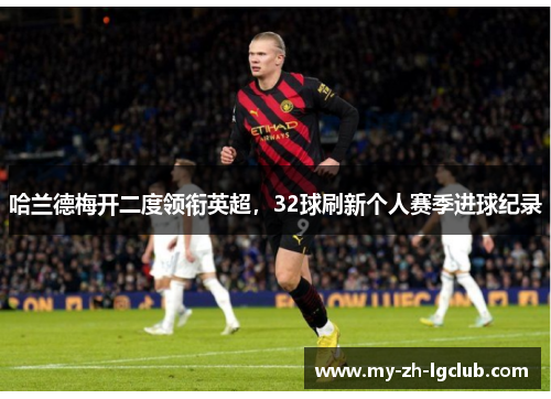 哈兰德梅开二度领衔英超，32球刷新个人赛季进球纪录