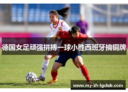 德国女足顽强拼搏一球小胜西班牙摘铜牌