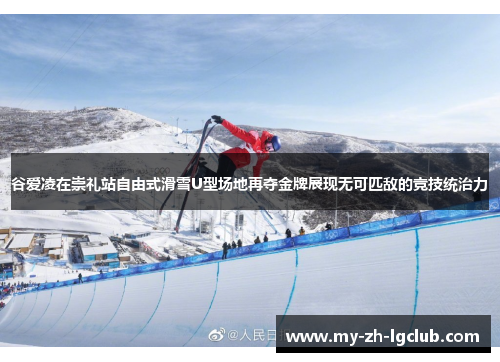 谷爱凌在崇礼站自由式滑雪U型场地再夺金牌展现无可匹敌的竞技统治力
