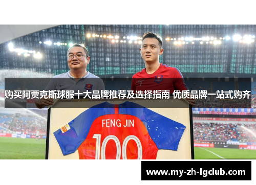 购买阿贾克斯球服十大品牌推荐及选择指南 优质品牌一站式购齐
