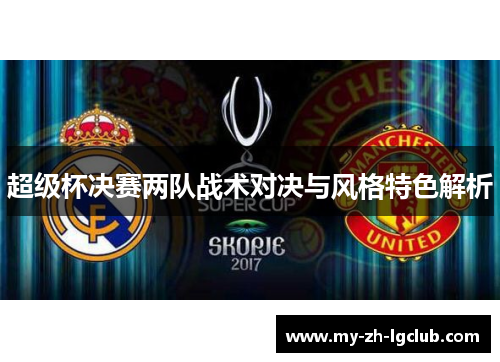 超级杯决赛两队战术对决与风格特色解析