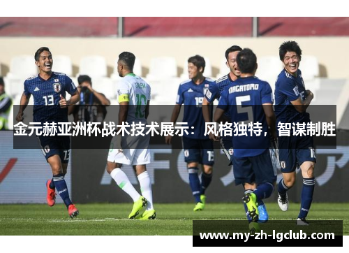 金元赫亚洲杯战术技术展示:风格独特,智谋制胜 金元赫亚洲杯战术技术展示:风格独特,智谋制胜